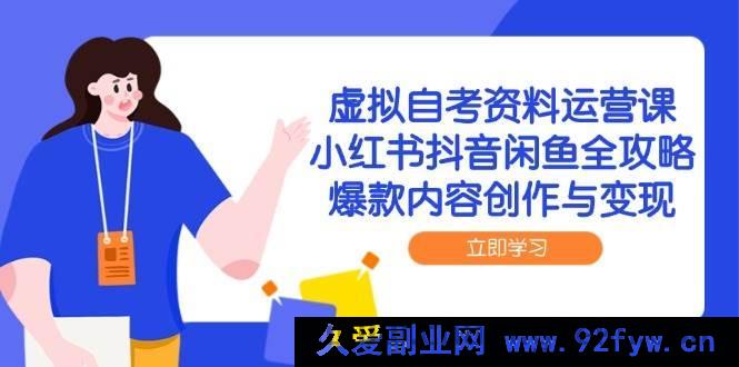 图片[1]-（14938 期）虚拟自考资料运营课，小红书抖音闲鱼全指南，热门内容创作与收益-吾爱副业网