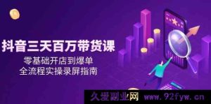 抖音零基础开店到爆单?三天百万带货实操全流程录屏秘籍大揭秘!-吾爱副业网