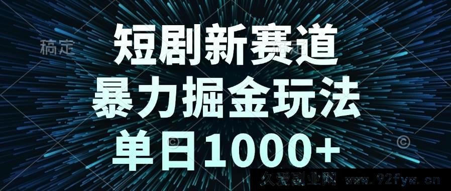 图片[1]-（14993期）短剧新赛道！全新暴利掘金模式，轻松日赚1000+-吾爱副业网