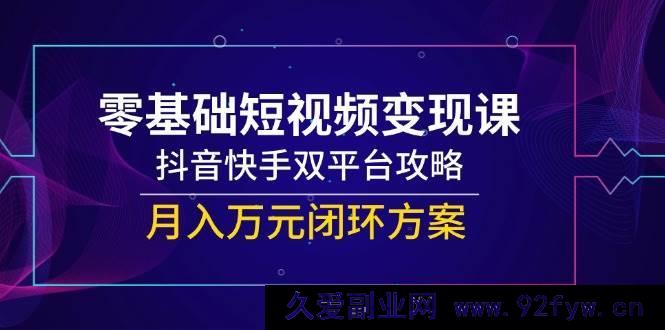 图片[1]-（14988期）小白必看！短视频变现秘籍，抖音快手双平台掘金，轻松打造月入万元新路径-吾爱副业网