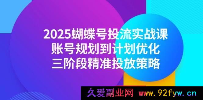 图片[1]-（14987期）2025蝴蝶号投流全新秘籍：从账号规划到计划优化，解锁三阶段独家精准投放攻略-吾爱副业网
