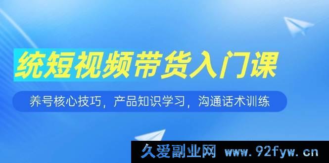 图片[1]-（15091期）短视频带货新手指南：突破养号瓶颈、精通产品知识、练就超强沟通话术-吾爱副业网