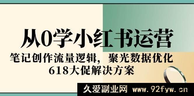 图片[1]-（15086期）小红书运营零基础速通！揭秘笔记流量密码、聚光数据优化及618大促致胜攻略-吾爱副业网