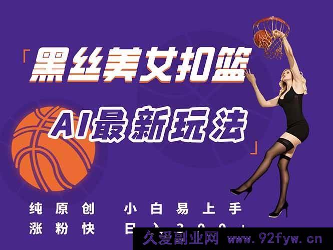 图片[1]-（15062期）全新！AI打造美女扣篮视频全攻略，原创首发，新手也能速通流量密码，日赚300+不是梦-吾爱副业网
