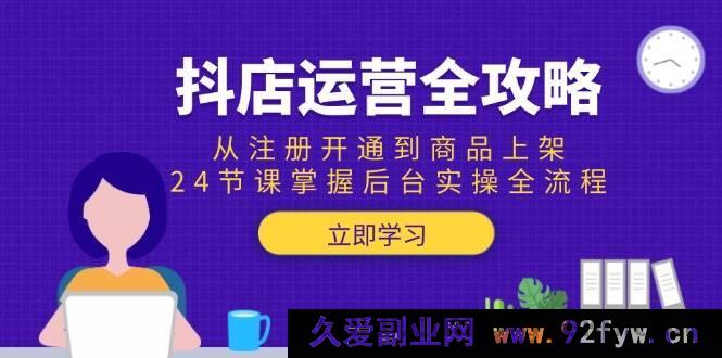 图片[1]-（15057期）抖店运营秘籍大揭秘：0基础起步，24堂实战课带你玩转从注册到商品上架后台全流程操作-吾爱副业网