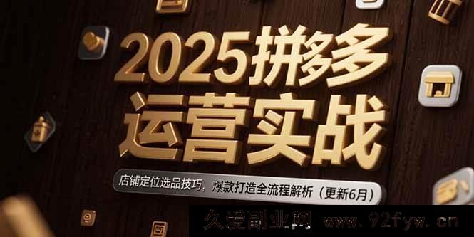 图片[1]-（15235期）2025拼多多运营新攻略：解锁店铺定位选品秘籍，爆款打造全程深度剖析（6月更新版）-吾爱副业网