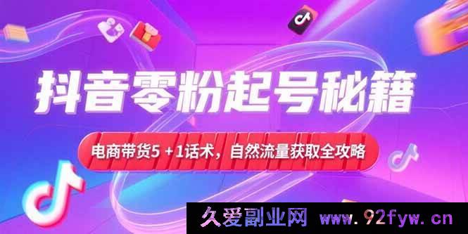 图片[1]-（15234期）抖音零粉起号新玩法揭秘，电商带货爆款话术升级，自然流量高效获取实战攻略-吾爱副业网