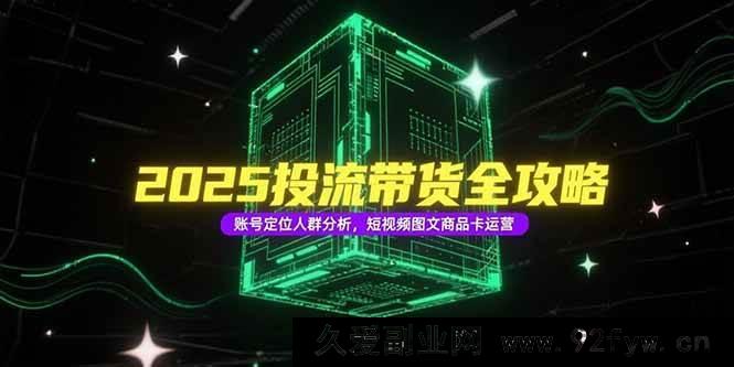 图片[1]-（15233期）2025投流带货新玩法揭秘：突破传统的账号定位、人群剖析及短视频图文商品卡运营秘籍-吾爱副业网