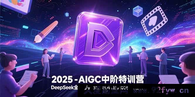 图片[1]-（15224期）2025探秘AIGC中阶特训：解锁DeepSeek全模态新玩法，跨越AI绘画至视频创作全领域-吾爱副业网