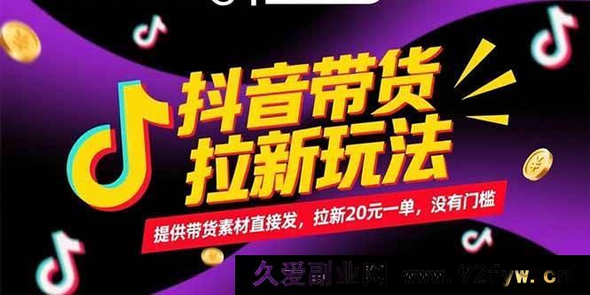 图片[1]-（15207期）抖音带货拉新新机遇！无需门槛，发提供的带货素材轻松赚，一单拉新可得20元！-吾爱副业网