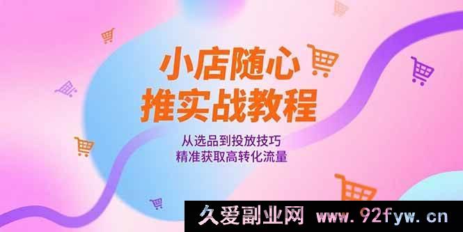 图片[1]-（15205期）小店随心推爆单秘籍：选品及投放技巧全解，轻松斩获高转化流量-吾爱副业网