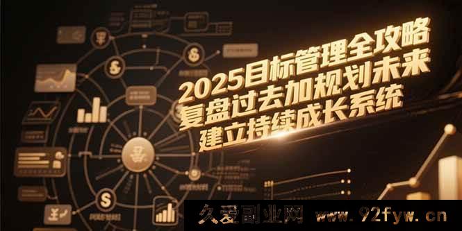 图片[1]-（15199期）2025目标管理秘籍：突破传统，全新视角复盘与规划，打造进阶成长体系-吾爱副业网