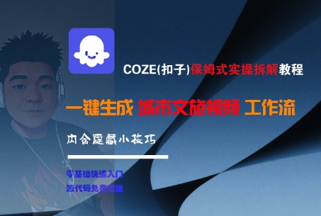 久爱副业网,网赚项目,网赚论坛博客网分享COZE(扣子)保姆式实操拆解教程，一键生成城市文旅视频工作流，内含隐藏小技巧