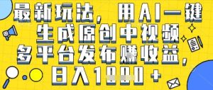 最新玩法，用AI一键生成原创中视频多平台发布挣收益，抖音快手视频号都可以，日入1k+【揭秘】-吾爱副业网