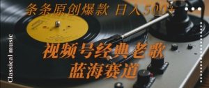 视频号经典老歌，蓝海赛道，日入5张+ 条条原创爆款【揭秘】-吾爱副业网