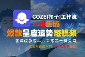 COZE(扣子)工作流一键生成爆款星座运势短视频,保姆级教程,零基础快速入门-吾爱副业网