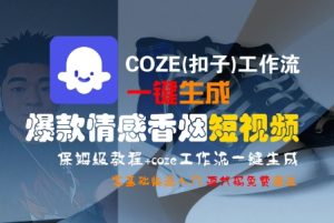 COZE(扣子)工作流一键生成爆款情感香烟短视频,保姆级教程,零基础快速入门-吾爱副业网