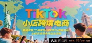 TikTok跨境小店电商,基础搭建/工具运用/运营秘籍/数据解析,实操引领开店完整流程-吾爱副业网