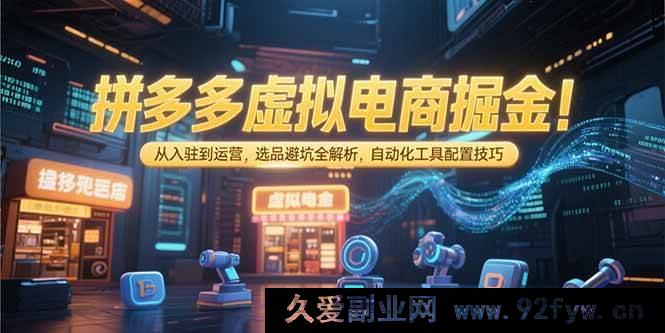 图片[1]-（15330期）拼多多虚拟电商实战：入驻起步到运营进阶，选品排雷及自动化工具实操指南-吾爱副业网