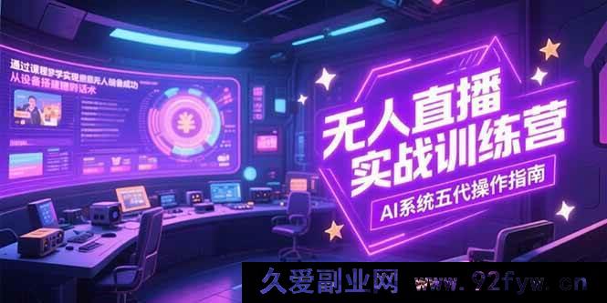 图片[1]-（15315期）无人直播实战特训营，全流程解析含设备话术及AI五代新玩法-吾爱副业网