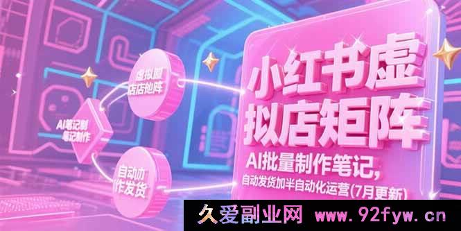 图片[1]-（15302期）7月全新！小红书虚拟店铺矩阵玩法，借助AI批量产出笔记及半自动化发货运营揭秘-吾爱副业网