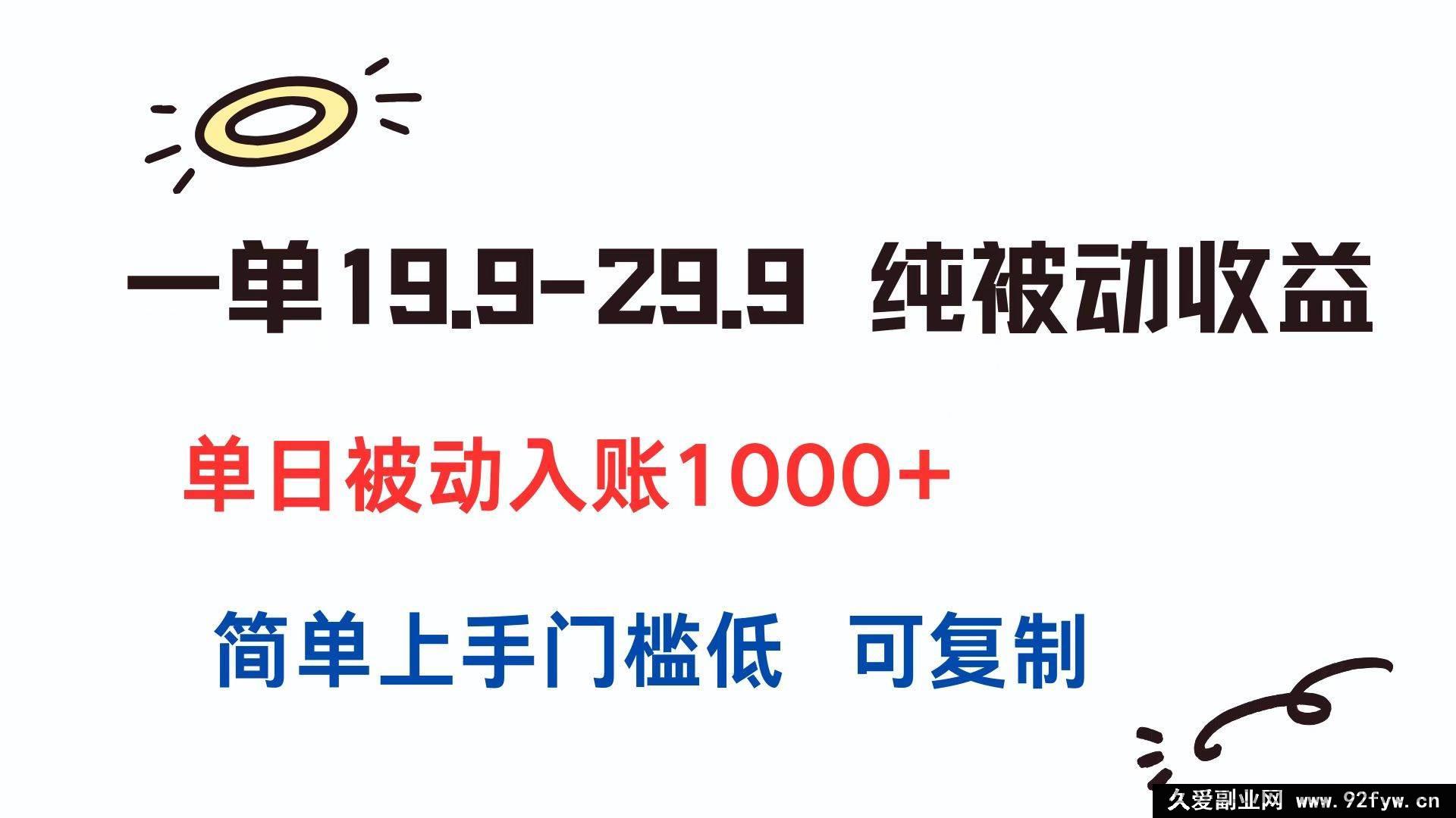 图片[1]-（15298期）19.9 – 29.9 一单，轻松获纯被动收益，日入超 1000，低门槛易复制-吾爱副业网