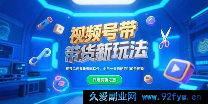 图片[1]-（15296期）视频号带货全新秘籍，二创视频一键批量剪辑工具，零基础一天剪出百条视频-吾爱副业网