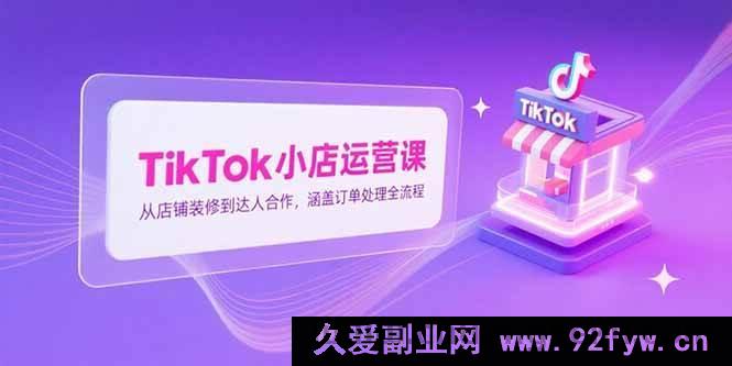 图片[1]-（15290期）TikTok小店从0到1实战秘籍：装修、达人合作及订单处理全流程攻略-吾爱副业网