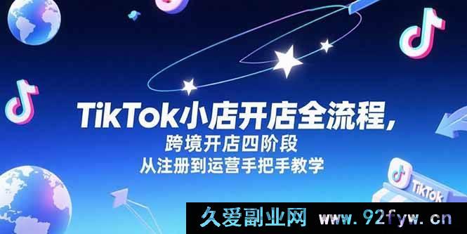 图片[1]-（15285期）TikTok跨境小店从0到1实战：注册至运营全流程四阶段秘籍-吾爱副业网