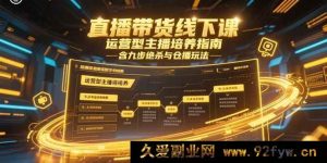 (15281期)线下直播带货实操课,运营主播进阶秘籍:九步技巧与仓播新玩法-吾爱副业网