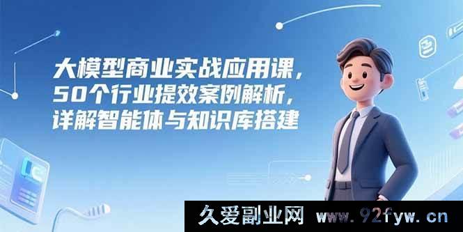 图片[1]-（15274期）大模型在多领域实战应用秘籍，50个行业效能提升实例剖析及智能体与知识库构建全解-吾爱副业网