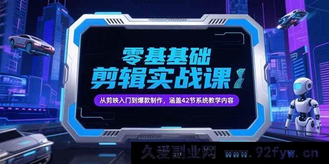 图片[1]-（15273期）0基础抖音剪辑实操课，从剪映上手到打造热门爆款，含42节系统教程-吾爱副业网