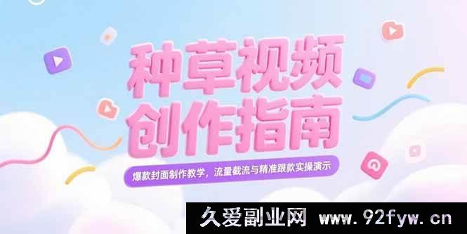 图片[1]-（15259期）小红书爆款种草视频打造秘籍，特色封面设计全解及流量精准抓取实战攻略-吾爱副业网