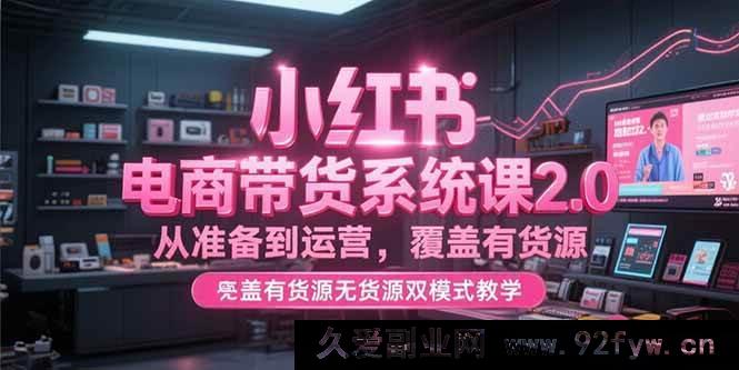 图片[1]-（15258期）全新小红书电商带货2.0实战课，含全流程及有无货源运营秘籍-吾爱副业网