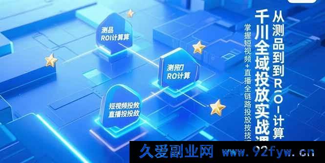 图片[1]-（15256期）千川全场景投放实操秘籍，测品至ROI核算全流程，解锁短视频与直播投放新玩法-吾爱副业网