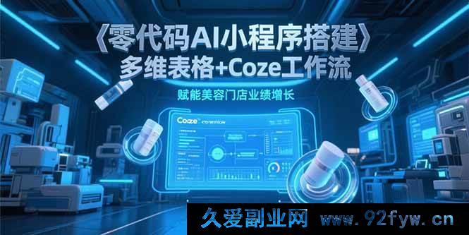 图片[1]-（15239期）无代码打造AI小程序：借多维表格与Coze工作流助力美容店业绩飙升-吾爱副业网