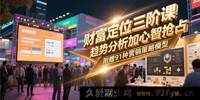 图片[1]-（15219期）财富进阶新三阶：潮流洞察与心智攻坚，再赠91套营销实战模型-吾爱副业网