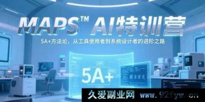 （15215期）MAPSAI实战营，解锁 5A+秘诀，开启从工具应用者到系统架构师的跃升之旅-吾爱副业网