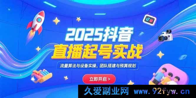 图片[1]-（15351期）2025抖音直播起号全攻略：流量玩法、设备操作及团队预算规划实战-吾爱副业网