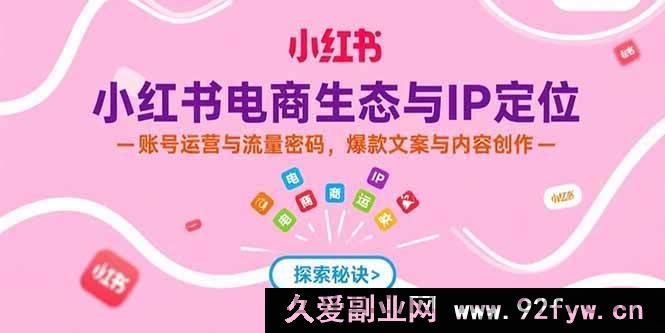 图片[1]-（15350期）揭秘小红书电商：IP精准定位、运营吸流及爆款内容创作秘诀-吾爱副业网