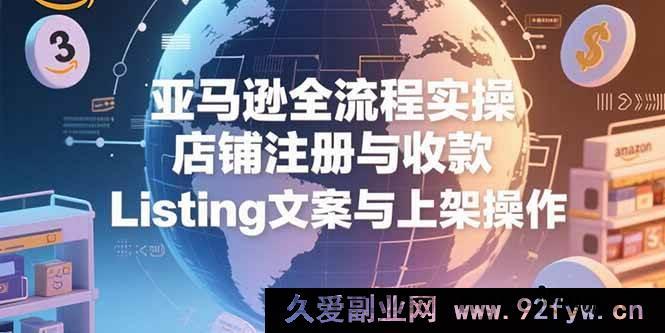 图片[1]-（15349期）亚马逊运营全流程解密：从开店收款到Listing上架实战-吾爱副业网