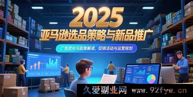 图片[1]-（15347期）2025亚马逊爆品选品秘诀、推广新玩法、广告优化全解析及运营规划指南-吾爱副业网