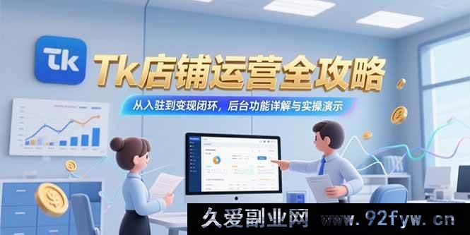 图片[1]-（15345期）Tk开店全程秘籍：从入驻到盈利全流程，后台功能实操大揭秘-吾爱副业网