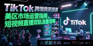 (15344期)TikTok美区跨境电商破圈课,短视频直播双渠道流量变现秘籍-吾爱副业网