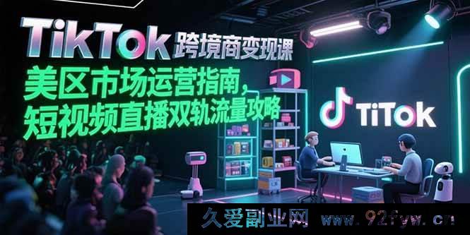 图片[1]-（15344期）TikTok美区跨境电商破圈课，短视频直播双渠道流量变现秘籍-吾爱副业网