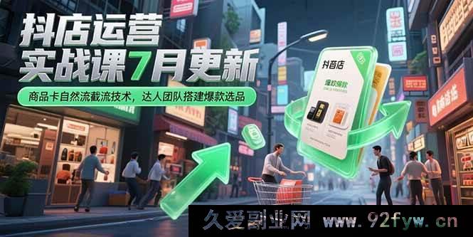 图片[1]-（15329期）7月新版抖店运营实战：商品卡自然流新截流法与达人爆款选品搭建-吾爱副业网