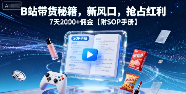 久爱副业网,网赚项目,网赚论坛博客网分享B站带货秘籍，新风口，抢占红利，7天2k+佣金【附SOP手册】