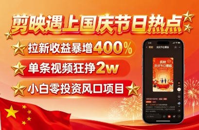 久爱副业网,网赚项目,网赚论坛博客网分享剪映遇上国庆热点，拉新收益暴增400%，单条视频狂挣2W+，无需剪辑基础，几分钟一条作品