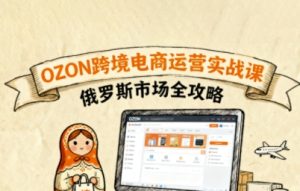 俄罗斯跨境OZON快速上手，OZ0N跨境电商运营实战课，俄罗斯市场全攻略-吾爱副业网