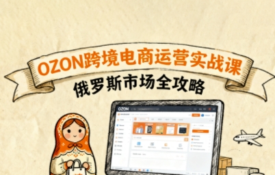 久爱副业网,网赚项目,网赚论坛博客网分享俄罗斯跨境OZON快速上手，OZ0N跨境电商运营实战课，俄罗斯市场全攻略